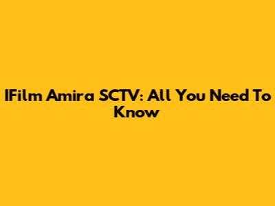 IFilm Amira SCTV: All You Need To Know