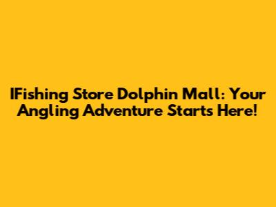 IFishing Store Dolphin Mall: Your Angling Adventure Starts Here!