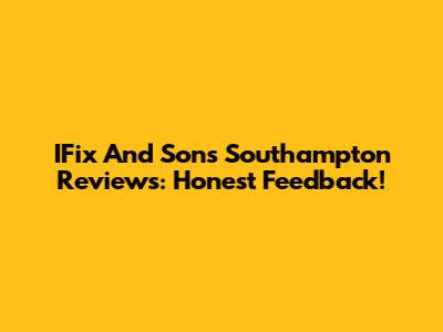 IFix And Sons Southampton Reviews: Honest Feedback!
