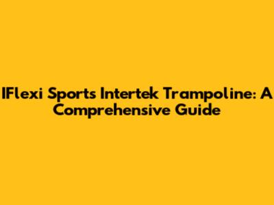 IFlexi Sports Intertek Trampoline: A Comprehensive Guide