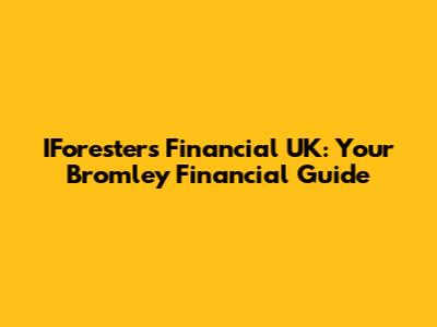IForesters Financial UK: Your Bromley Financial Guide
