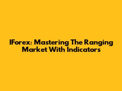 IForex: Mastering The Ranging Market With Indicators