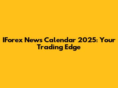 IForex News Calendar 2025: Your Trading Edge