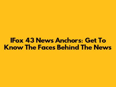 IFox 43 News Anchors: Get To Know The Faces Behind The News