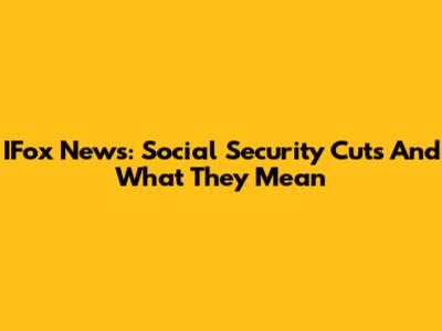 IFox News: Social Security Cuts And What They Mean