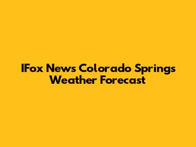 IFox News Colorado Springs Weather Forecast