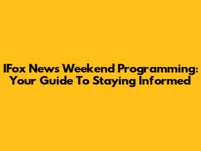 IFox News Weekend Programming: Your Guide To Staying Informed
