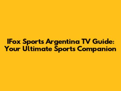 IFox Sports Argentina TV Guide: Your Ultimate Sports Companion