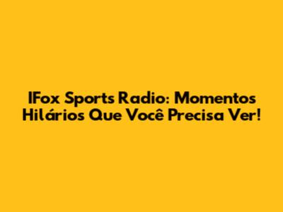 IFox Sports Radio: Momentos Hilários Que Você Precisa Ver!