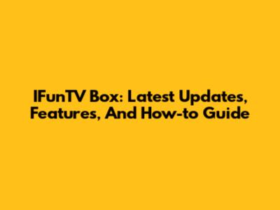IFunTV Box: Latest Updates, Features, And How-to Guide