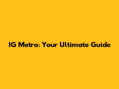 IG Metro: Your Ultimate Guide