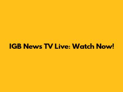 IGB News TV Live: Watch Now!