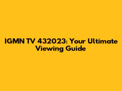 IGMN TV 432023: Your Ultimate Viewing Guide