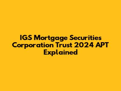 IGS Mortgage Securities Corporation Trust 2024 APT Explained