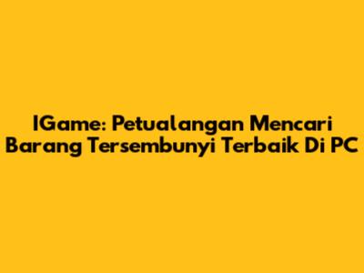 IGame: Petualangan Mencari Barang Tersembunyi Terbaik Di PC