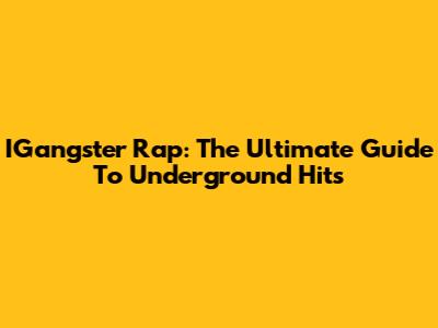 IGangster Rap: The Ultimate Guide To Underground Hits
