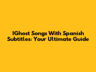 IGhost Songs With Spanish Subtitles: Your Ultimate Guide