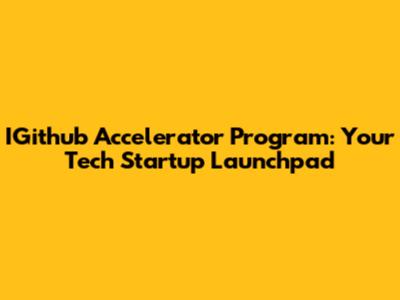 IGithub Accelerator Program: Your Tech Startup Launchpad