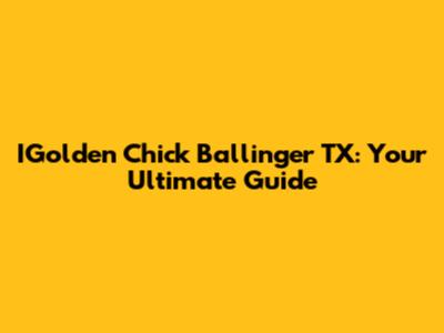 IGolden Chick Ballinger TX: Your Ultimate Guide