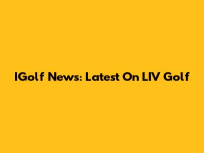 IGolf News: Latest On LIV Golf