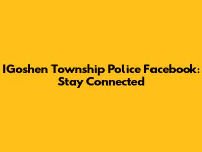 IGoshen Township Police Facebook: Stay Connected