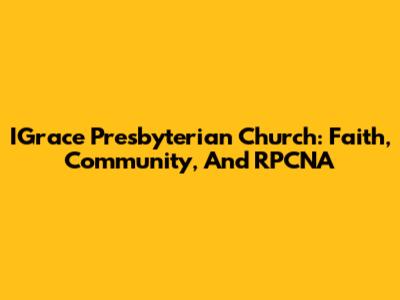 IGrace Presbyterian Church: Faith, Community, And RPCNA
