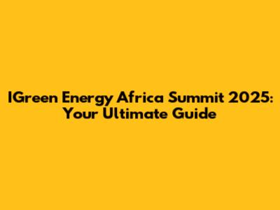 IGreen Energy Africa Summit 2025: Your Ultimate Guide