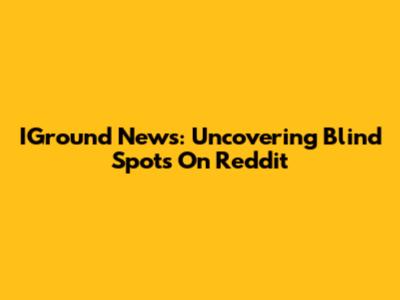 IGround News: Uncovering Blind Spots On Reddit