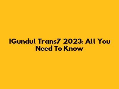 IGundul Trans7 2023: All You Need To Know