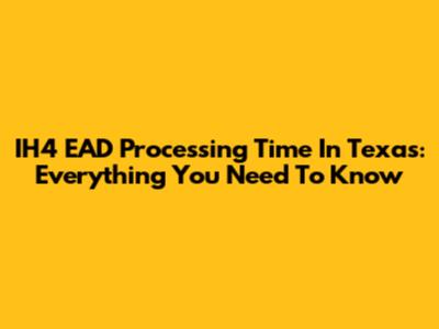 IH4 EAD Processing Time In Texas: Everything You Need To Know