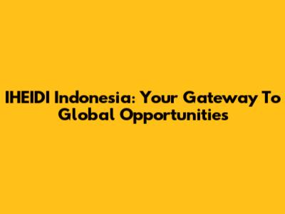IHEIDI Indonesia: Your Gateway To Global Opportunities