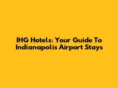IHG Hotels: Your Guide To Indianapolis Airport Stays