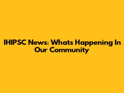 IHIPSC News: What's Happening In Our Community