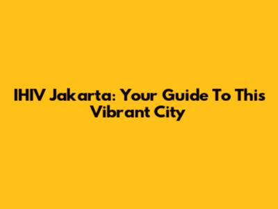 IHIV Jakarta: Your Guide To This Vibrant City