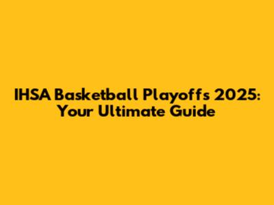 IHSA Basketball Playoffs 2025: Your Ultimate Guide
