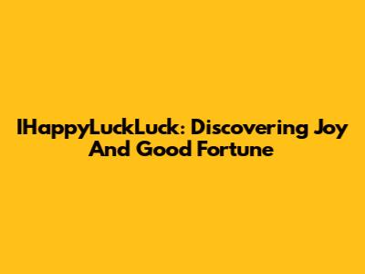 IHappyLuckLuck: Discovering Joy And Good Fortune