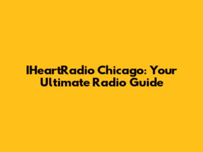 IHeartRadio Chicago: Your Ultimate Radio Guide