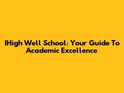 IHigh Well School: Your Guide To Academic Excellence
