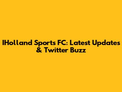 IHolland Sports FC: Latest Updates & Twitter Buzz