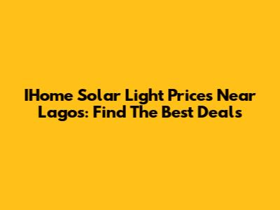 IHome Solar Light Prices Near Lagos: Find The Best Deals