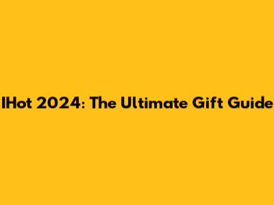 IHot 2024: The Ultimate Gift Guide