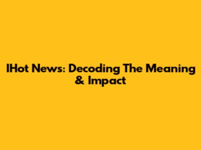 IHot News: Decoding The Meaning & Impact
