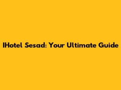 IHotel Sesad: Your Ultimate Guide