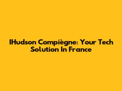 IHudson Compiègne: Your Tech Solution In France