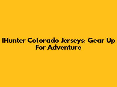 IHunter Colorado Jerseys: Gear Up For Adventure