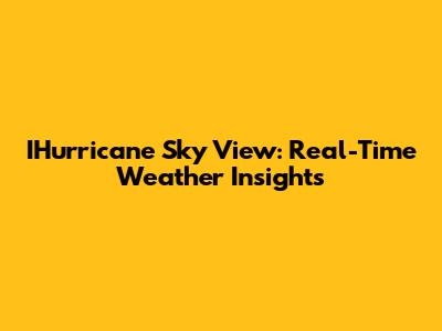 IHurricane Sky View: Real-Time Weather Insights