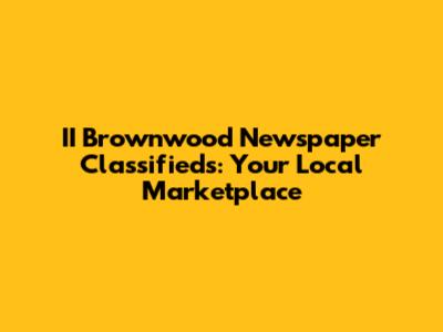 II Brownwood Newspaper Classifieds: Your Local Marketplace
