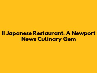 II Japanese Restaurant: A Newport News Culinary Gem