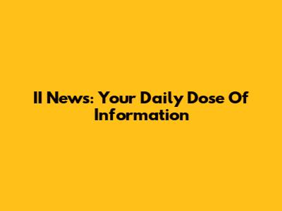 II News: Your Daily Dose Of Information