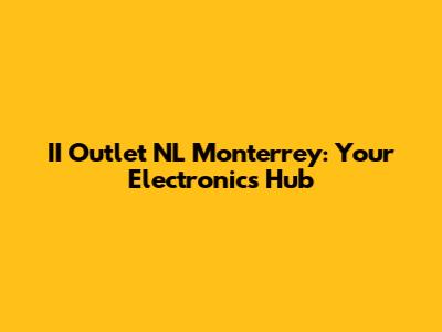 II Outlet NL Monterrey: Your Electronics Hub